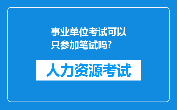 事业单位考试可以只参加笔试吗?