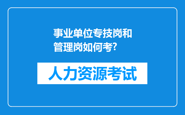 事业单位专技岗和管理岗如何考?