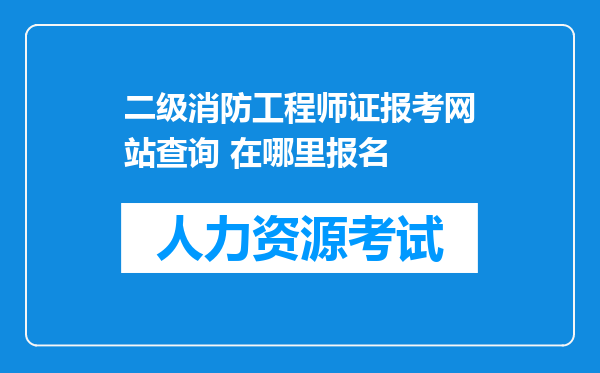 二级消防工程师证报考网站查询 在哪里报名