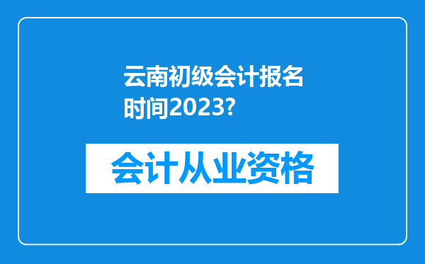 云南初级会计报名时间2023?