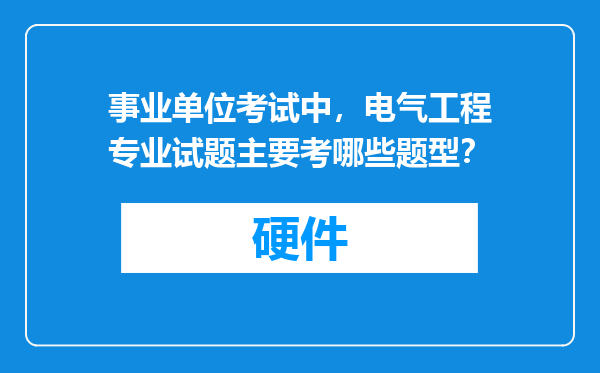 事业单位考试中，电气工程专业试题主要考哪些题型？