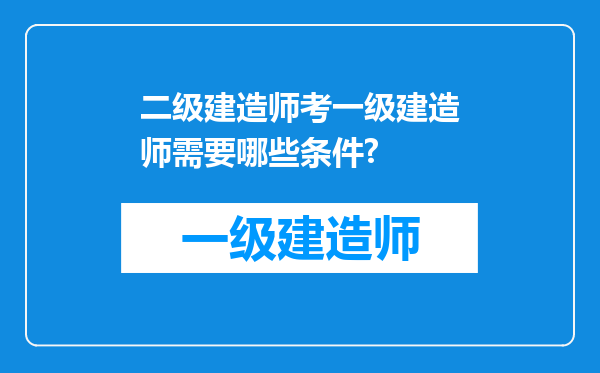 二级建造师考一级建造师需要哪些条件?