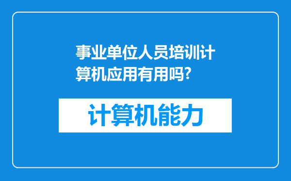 事业单位人员培训计算机应用有用吗?