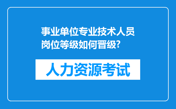 事业单位专业技术人员岗位等级如何晋级?