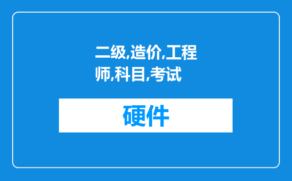 二级造价工程师各科目考试什么题型，时间怎么安排的？