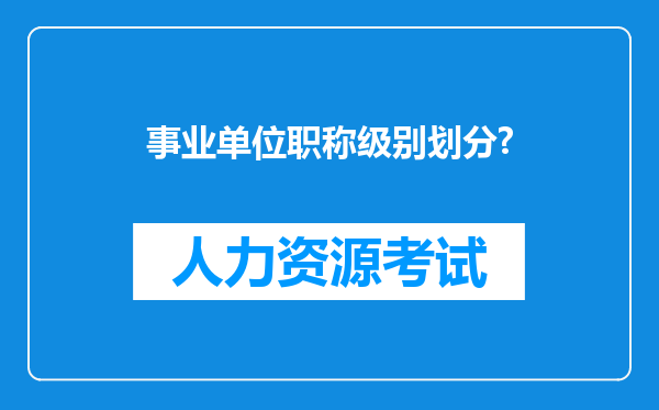 事业单位职称级别划分?