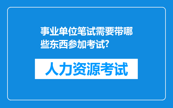 事业单位笔试需要带哪些东西参加考试?