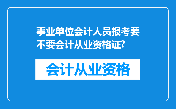 事业单位会计人员报考要不要会计从业资格证?