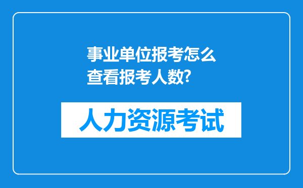 事业单位报考怎么查看报考人数?