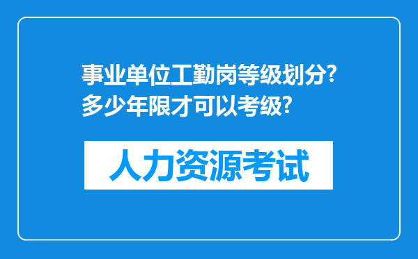 事业单位工勤岗等级划分?多少年限才可以考级?