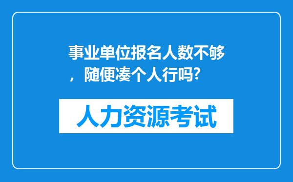 事业单位报名人数不够，随便凑个人行吗?