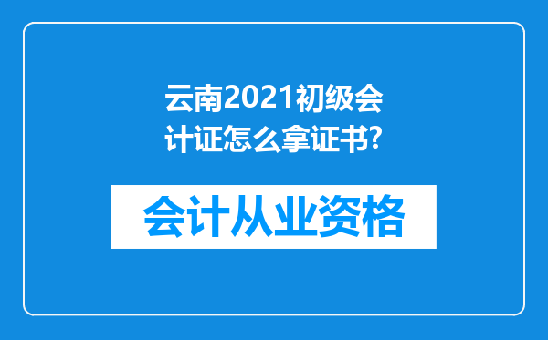 云南2021初级会计证怎么拿证书?