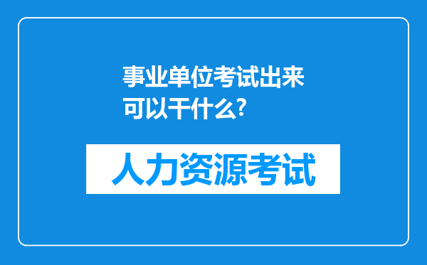 事业单位考试出来可以干什么?