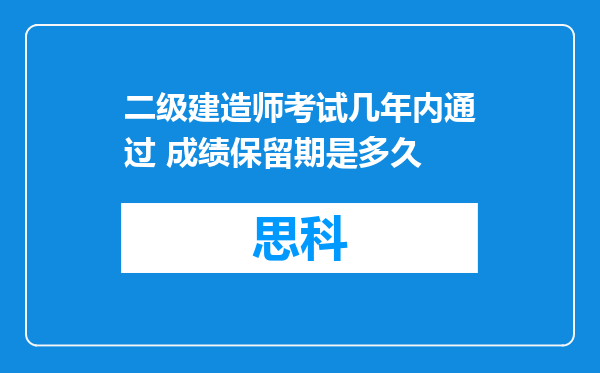 二级建造师考试几年内通过 成绩保留期是多久