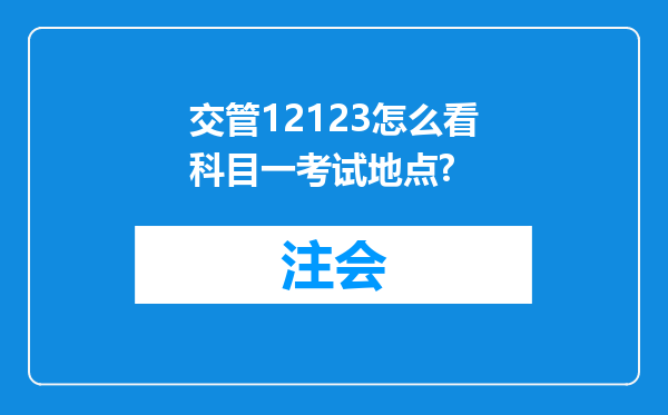 交管12123怎么看科目一考试地点?