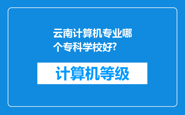 云南计算机专业哪个专科学校好?