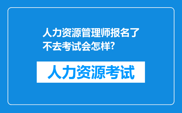 人力资源管理师报名了不去考试会怎样?