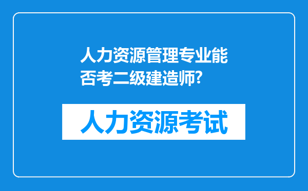 人力资源管理专业能否考二级建造师?