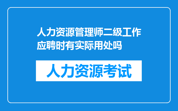 人力资源管理师二级工作应聘时有实际用处吗