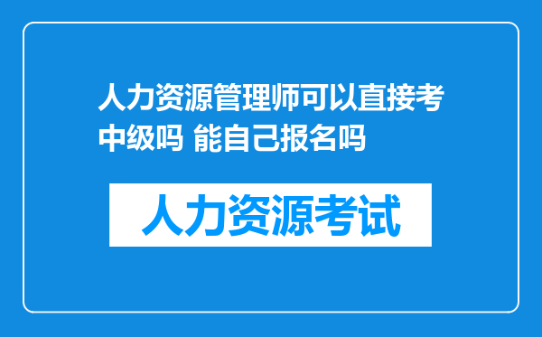 人力资源管理师可以直接考中级吗 能自己报名吗