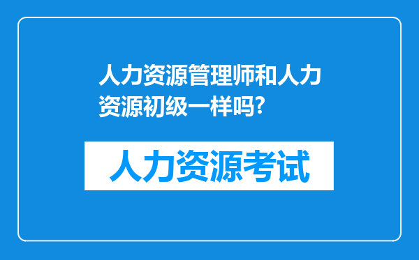 人力资源管理师和人力资源初级一样吗?