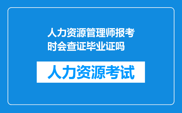 人力资源管理师报考时会查证毕业证吗