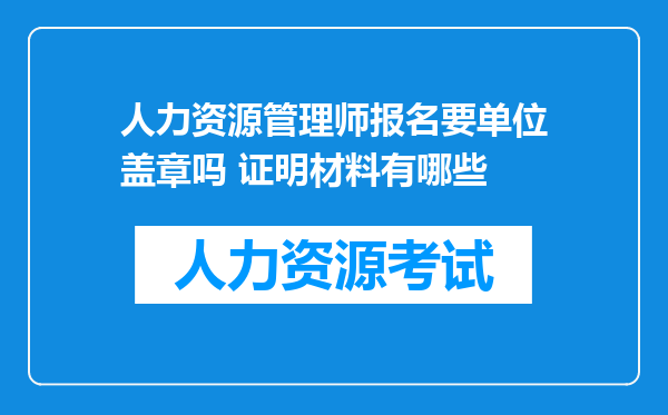 人力资源管理师报名要单位盖章吗 证明材料有哪些