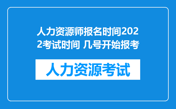 人力资源师报名时间2022考试时间 几号开始报考