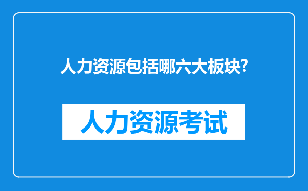 人力资源包括哪六大板块?