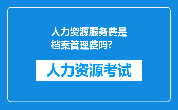 人力资源服务费是档案管理费吗?