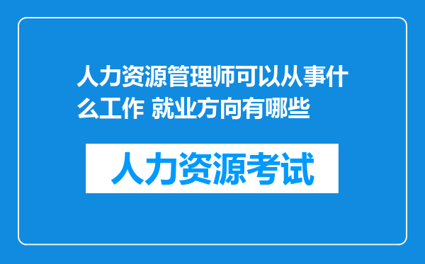 人力资源管理师可以从事什么工作 就业方向有哪些