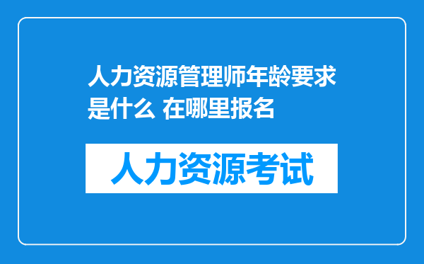 人力资源管理师年龄要求是什么 在哪里报名