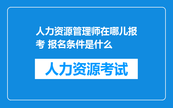 人力资源管理师在哪儿报考 报名条件是什么