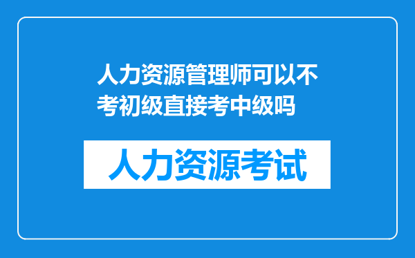 人力资源管理师可以不考初级直接考中级吗