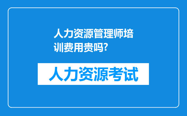 人力资源管理师培训费用贵吗?