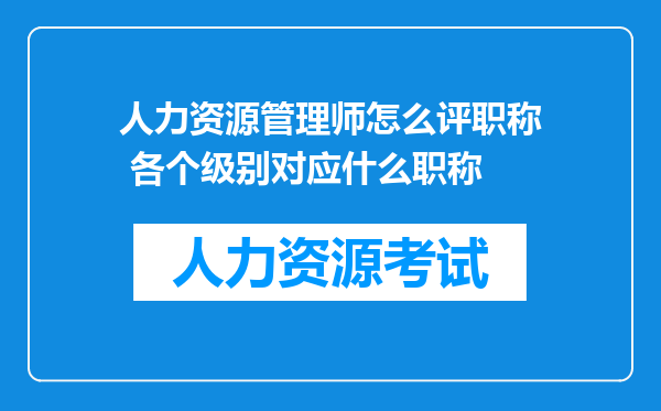 人力资源管理师怎么评职称 各个级别对应什么职称