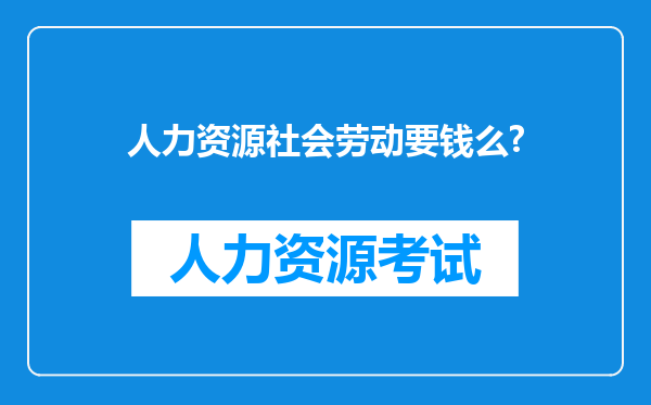 人力资源社会劳动要钱么?