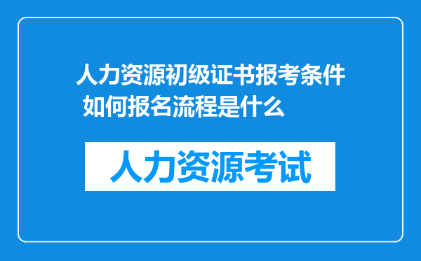 人力资源初级证书报考条件 如何报名流程是什么