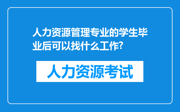 人力资源管理专业的学生毕业后可以找什么工作?