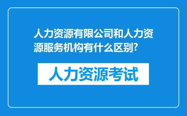 人力资源有限公司和人力资源服务机构有什么区别?