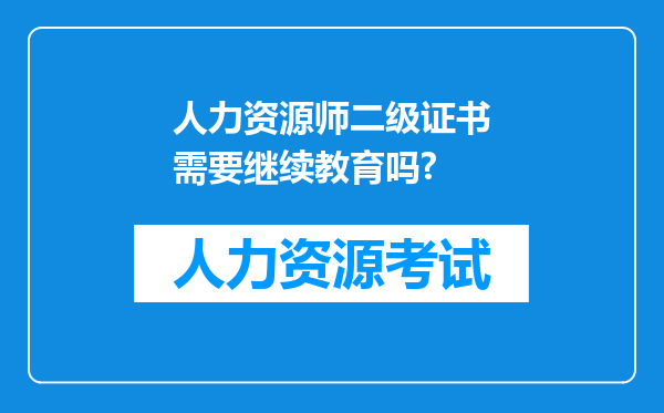 人力资源师二级证书需要继续教育吗?