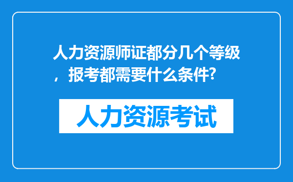 人力资源师证都分几个等级，报考都需要什么条件?