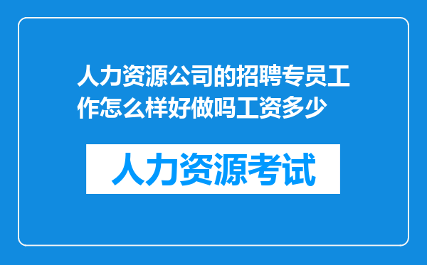 人力资源公司的招聘专员工作怎么样好做吗工资多少