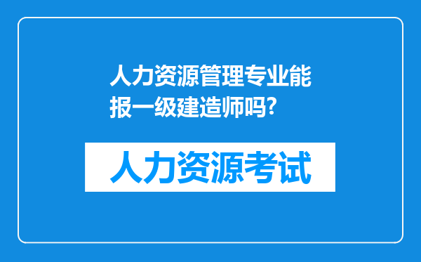 人力资源管理专业能报一级建造师吗?