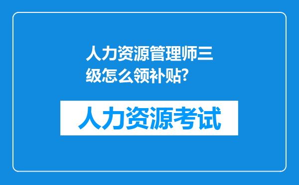 人力资源管理师三级怎么领补贴?