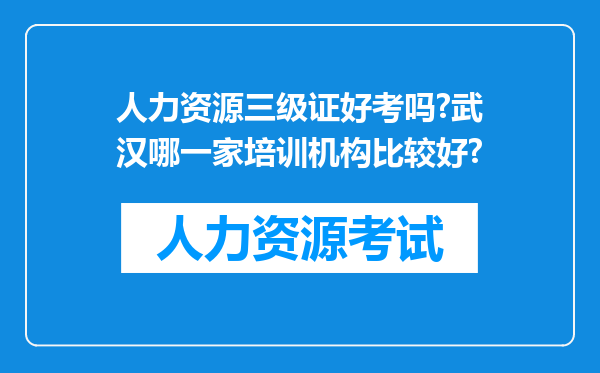 人力资源三级证好考吗?武汉哪一家培训机构比较好?