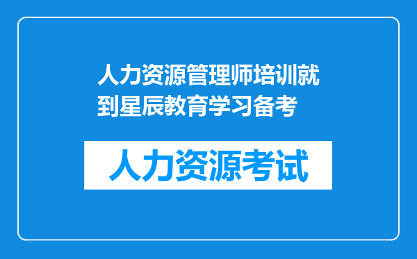 人力资源管理师培训就到星辰教育学习备考