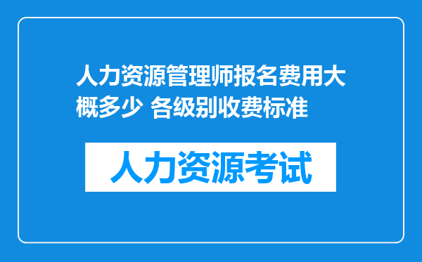 人力资源管理师报名费用大概多少 各级别收费标准