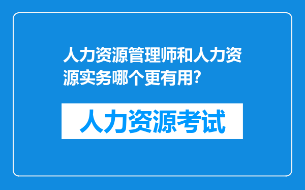 人力资源管理师和人力资源实务哪个更有用？