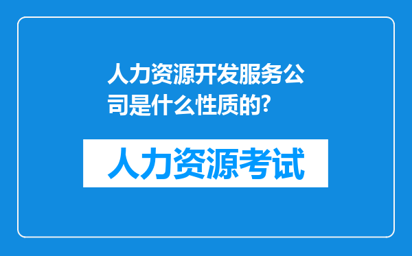 人力资源开发服务公司是什么性质的?